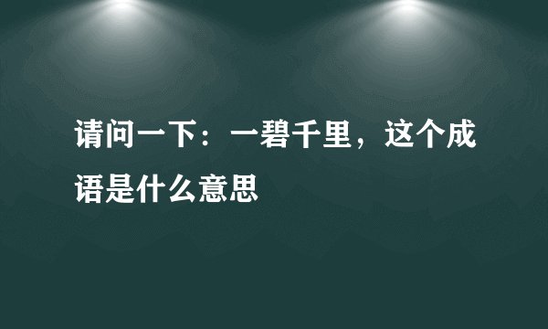 请问一下：一碧千里，这个成语是什么意思
