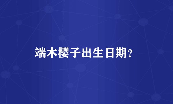 端木樱子出生日期？