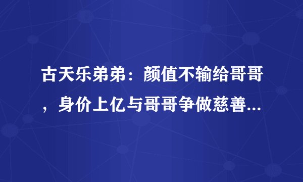 古天乐弟弟：颜值不输给哥哥，身价上亿与哥哥争做慈善为父母积福