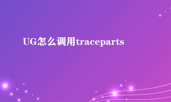 UG怎么调用traceparts