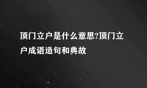 顶门立户是什么意思?顶门立户成语造句和典故