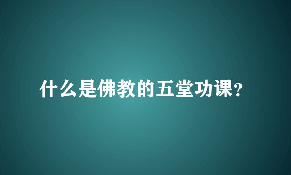 什么是佛教的五堂功课？