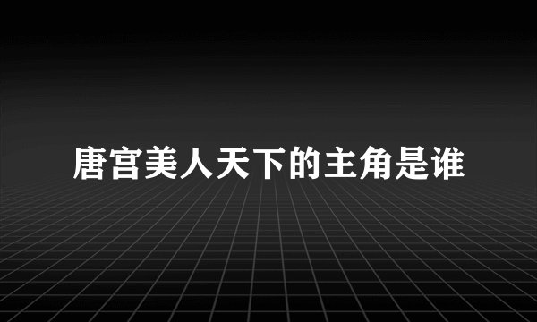 唐宫美人天下的主角是谁