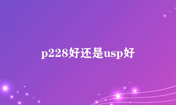 p228好还是usp好