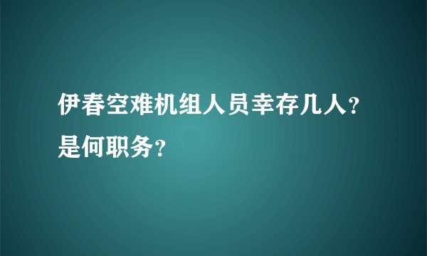 伊春空难机组人员幸存几人？是何职务？