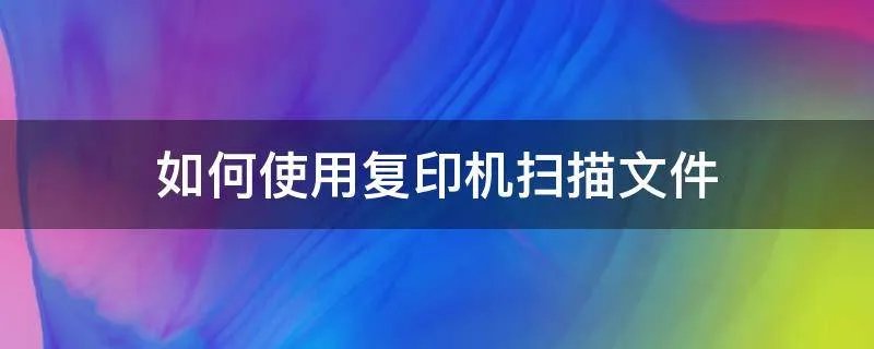 如何使用复印机扫描文件