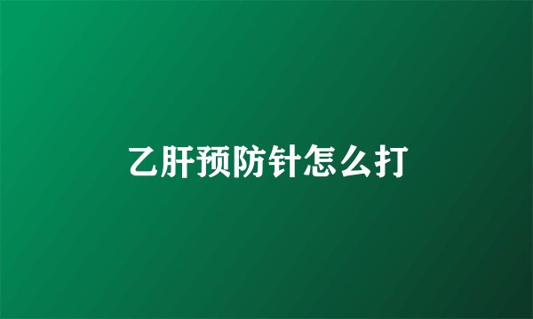乙肝预防针怎么打