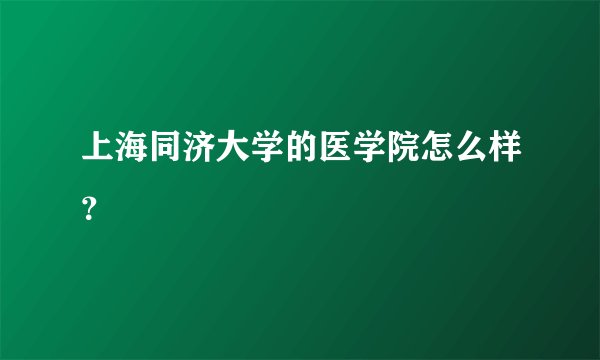 上海同济大学的医学院怎么样？