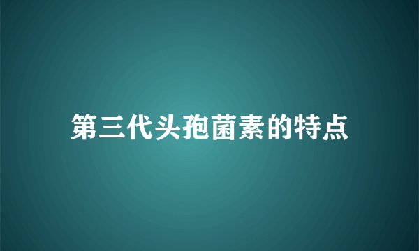 第三代头孢菌素的特点