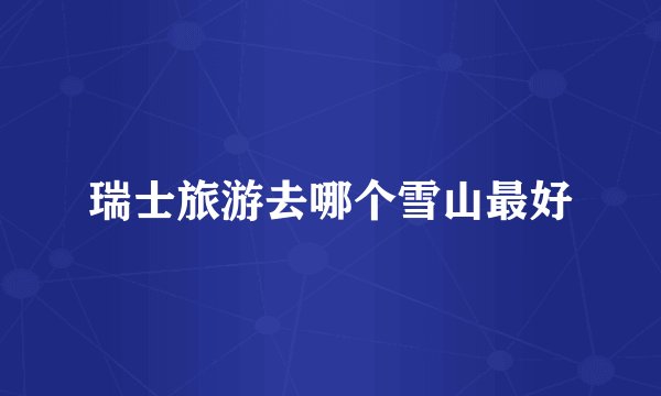 瑞士旅游去哪个雪山最好