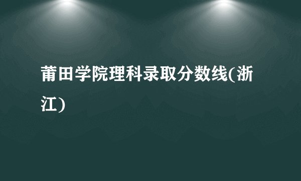 莆田学院理科录取分数线(浙江)