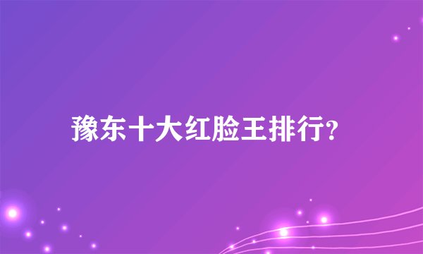 豫东十大红脸王排行？