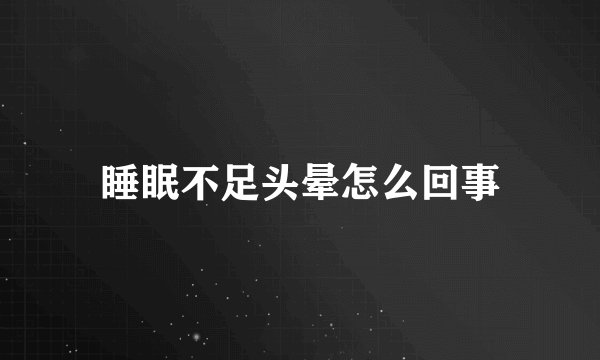 睡眠不足头晕怎么回事