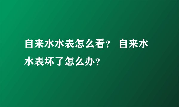 自来水水表怎么看? 自来水水表坏了怎么办?