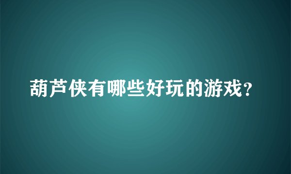 葫芦侠有哪些好玩的游戏?