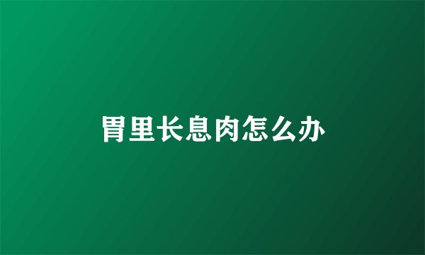 胃里长息肉怎么办