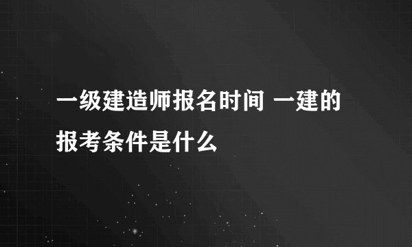 一级建造师报名时间 一建的报考条件是什么