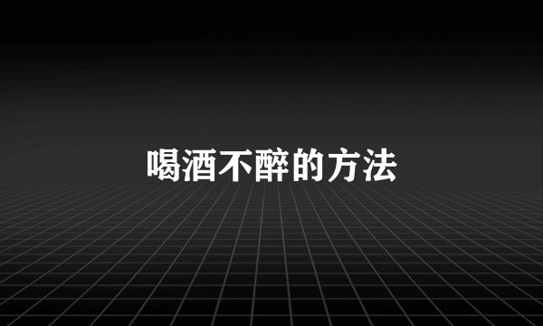 喝酒不醉的方法