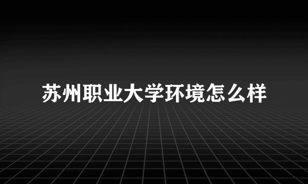 苏州职业大学环境怎么样