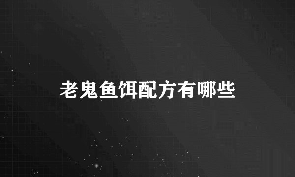 老鬼鱼饵配方有哪些