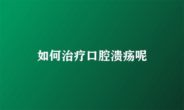 如何治疗口腔溃疡呢