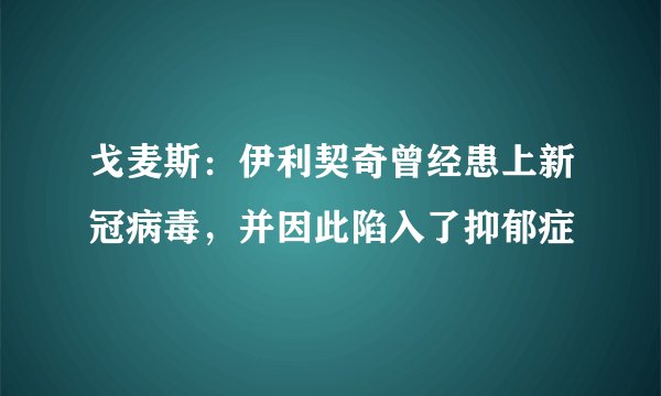 戈麦斯：伊利契奇曾经患上新冠病毒，并因此陷入了抑郁症