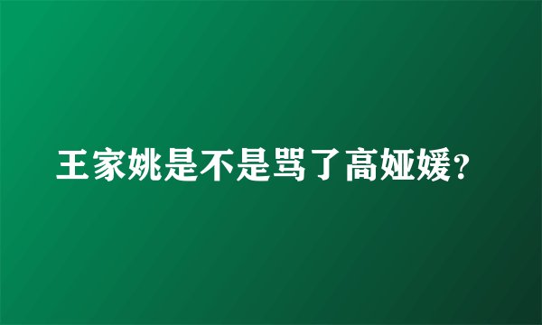王家姚是不是骂了高娅媛？