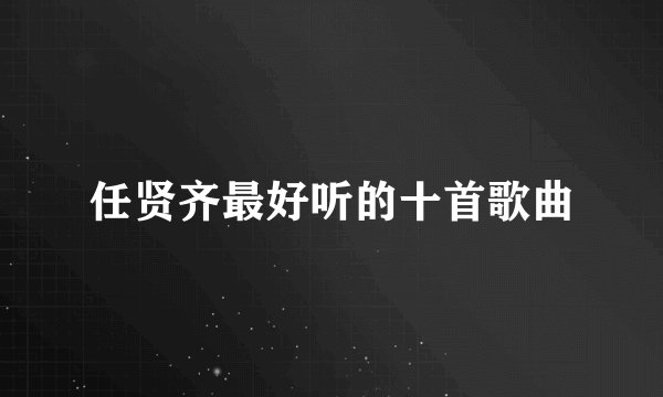 任贤齐最好听的十首歌曲