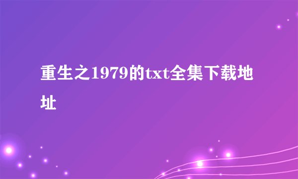 重生之1979的txt全集下载地址