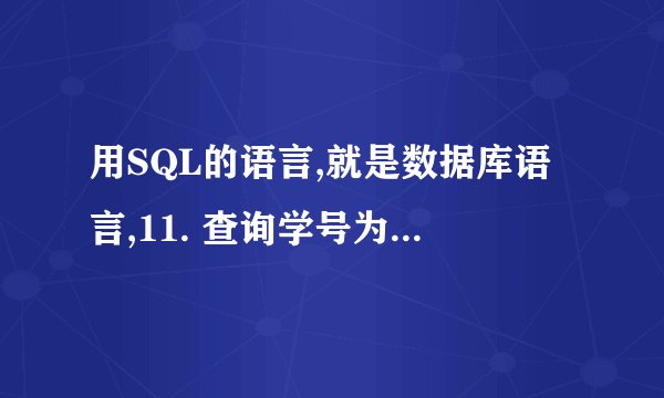 用SQL的语言,就是数据库语言,11. 查询学号为001221、001104、001102、001105 学生的姓名、出生日期、总学
