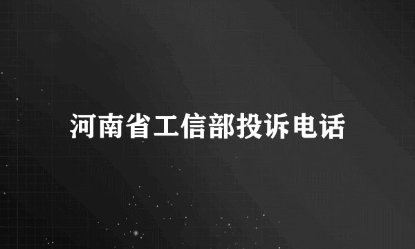 河南省工信部投诉电话