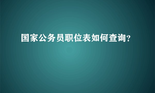 国家公务员职位表如何查询？
