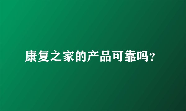 康复之家的产品可靠吗？