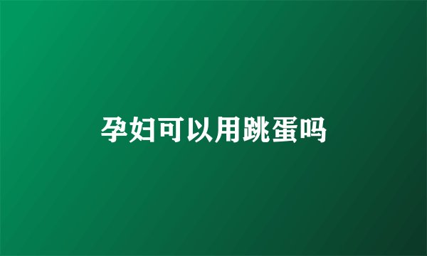 孕妇可以用跳蛋吗