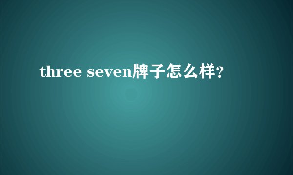three seven牌子怎么样？