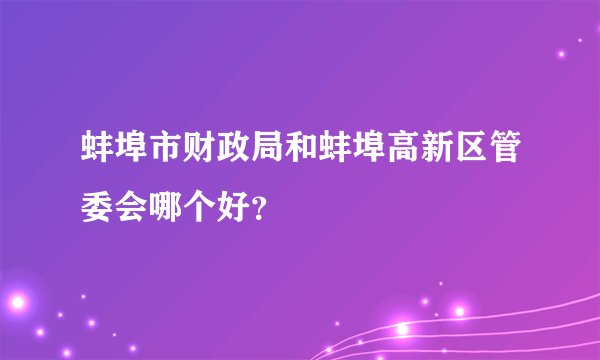 蚌埠市财政局和蚌埠高新区管委会哪个好？