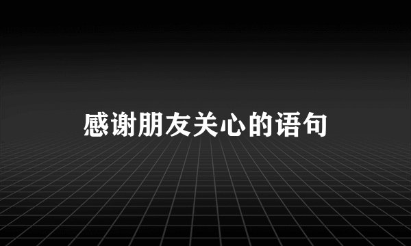 感谢朋友关心的语句