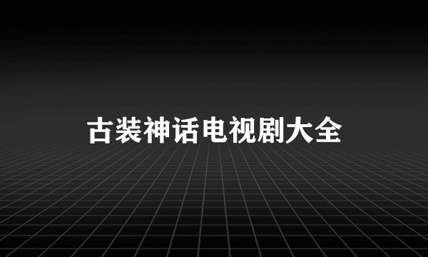 古装神话电视剧大全