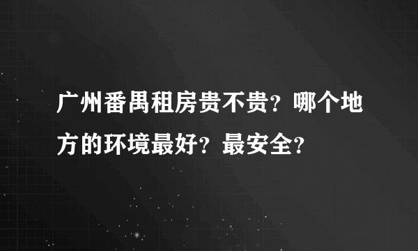 广州番禺租房贵不贵？哪个地方的环境最好？最安全？