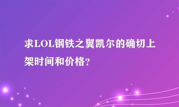 求LOL钢铁之翼凯尔的确切上架时间和价格？
