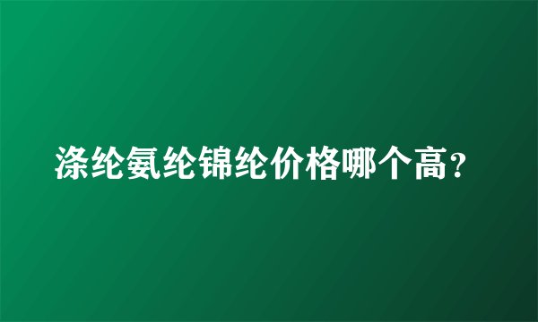 涤纶氨纶锦纶价格哪个高？