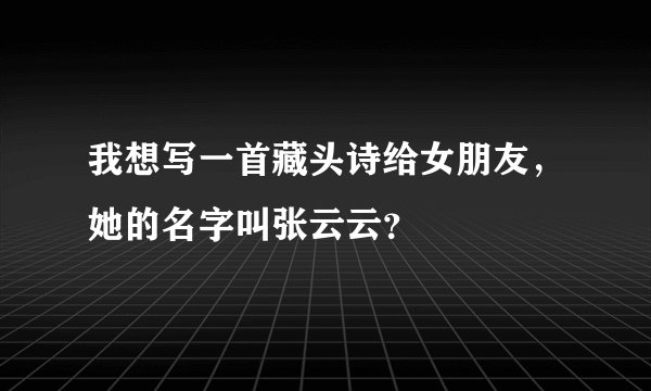 我想写一首藏头诗给女朋友，她的名字叫张云云？