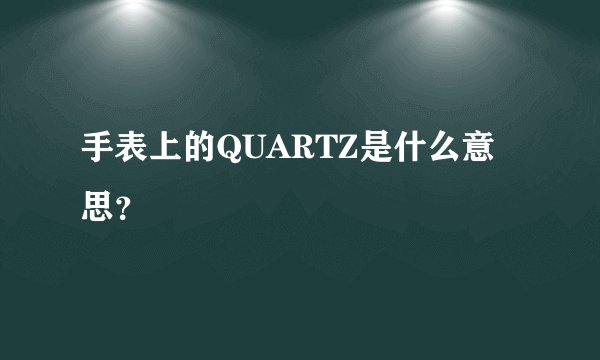 手表上的QUARTZ是什么意思？