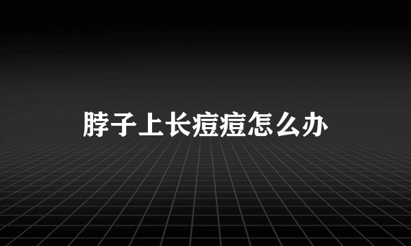 脖子上长痘痘怎么办
