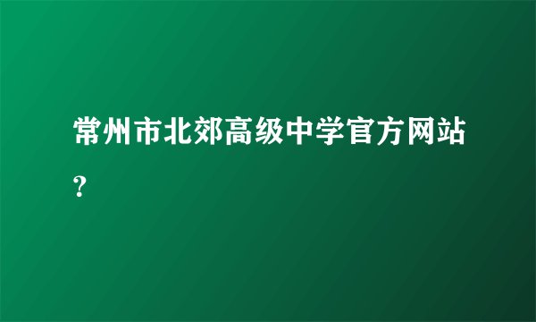 常州市北郊高级中学官方网站？