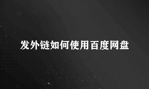 发外链如何使用百度网盘