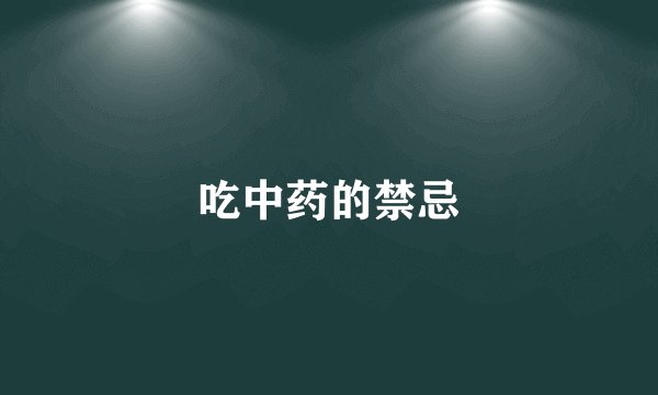 吃中药的禁忌
