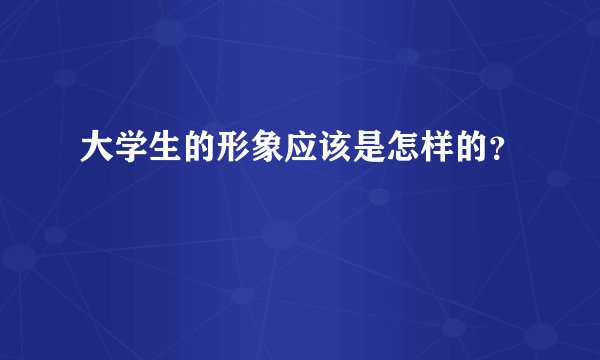 大学生的形象应该是怎样的？