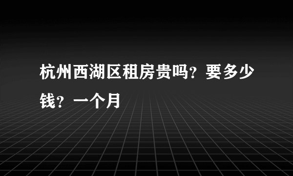 杭州西湖区租房贵吗？要多少钱？一个月