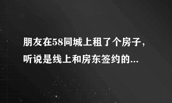 朋友在58同城上租了个房子，听说是线上和房东签约的，好处还不少，这个怎么操作？